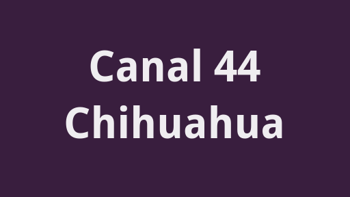 Canal 44 Chihuahua