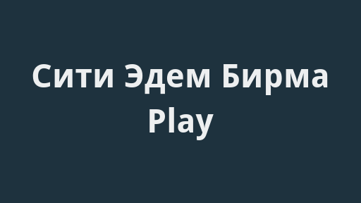Сити Эдем Бирма Play